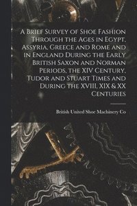 bokomslag A Brief Survey of Shoe Fashion Through the Ages in Egypt, Assyria, Greece and Rome and in England During the Early British Saxon and Norman Periods, t