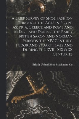 A Brief Survey of Shoe Fashion Through the Ages in Egypt, Assyria, Greece and Rome and in England During the Early British Saxon and Norman Periods, t 1