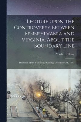 Lecture Upon the Controversy Between Pennsylvania and Virginia, About the Boundary Line 1