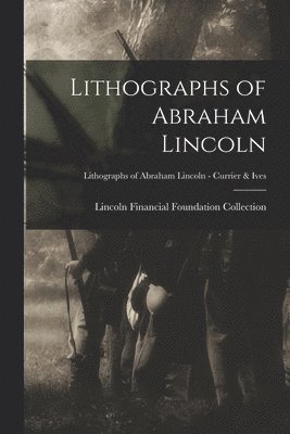 Lithographs of Abraham Lincoln; Lithographs of Abraham Lincoln - Currier & Ives 1