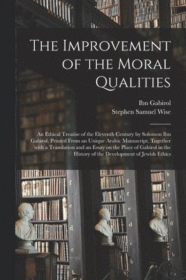 bokomslag The Improvement of the Moral Qualities; an Ethical Treatise of the Eleventh Century by Solomon Ibn Gabirol, Printed From an Unique Arabic Manuscript, Together With a Translation and an Essay on the