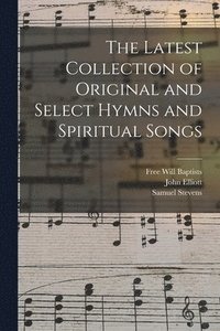 bokomslag The Latest Collection of Original and Select Hymns and Spiritual Songs