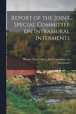 Report of the Joint Special Committee on Intramural Interments; no.2 1