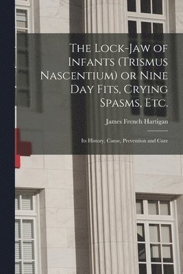 bokomslag The Lock-jaw of Infants (trismus Nascentium) or Nine Day Fits, Crying Spasms, Etc.; Its History, Cause, Prevention and Cure