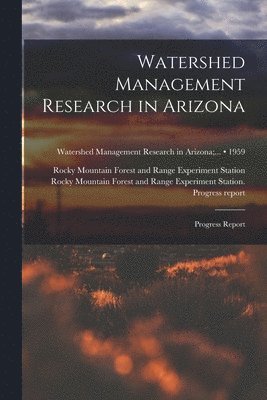 Watershed Management Research in Arizona; Progress Report; 1959 1