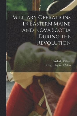 bokomslag Military Operations in Eastern Maine and Nova Scotia During the Revolution