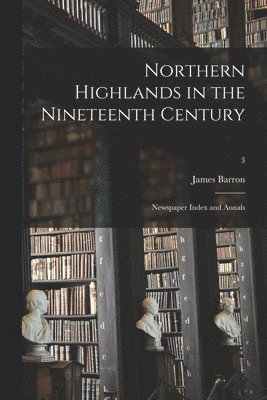 bokomslag Northern Highlands in the Nineteenth Century; Newspaper Index and Annals; 3