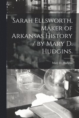 Sarah Ellsworth, Maker of Arkansas History / by Mary D. Hudgins. 1
