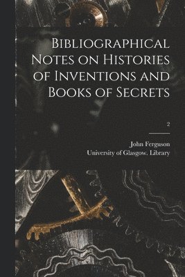 John 1837-1916 Ferguson, John Ferguson, University of Glasgow Library - Bibliographical Notes on Histories of Inventions and Books of Secrets; 2, Häftad