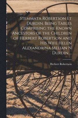 bokomslag Stemmata Robertson Et Durdin. Being Tables Comprising the Known Ancestors of the Children of Herbert Robertson and His Wife Helen Alexandrina Melian N Durdin ...