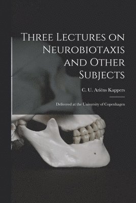 Three Lectures on Neurobiotaxis and Other Subjects: Delivered at the University of Copenhagen 1