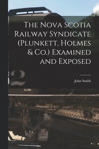 bokomslag Nova Scotia Railway Syndicate (Plunkett, Holmes & Co.) Examined and Exposed [microform]