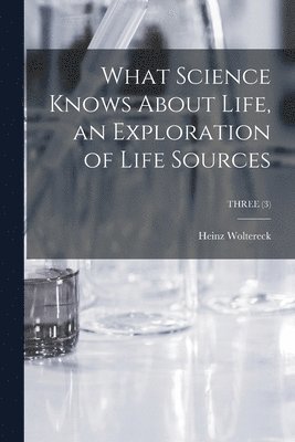 bokomslag What Science Knows About Life, an Exploration of Life Sources; THREE (3)