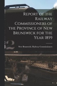 bokomslag Report of the Railway Commissioners of the Province of New Brunswick for the Year 1859 [microform]