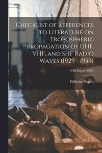 bokomslag Checklist of References to Literature on Tropospheric Propagation of UHF, VHF, and SHF Radio Waves (1929 - 1959); NBS Report 6065