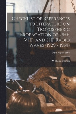 Checklist of References to Literature on Tropospheric Propagation of UHF, VHF, and SHF Radio Waves (1929 - 1959); NBS Report 6065 1