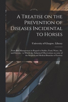 A Treatise on the Prevention of Diseases Incidental to Horses 1