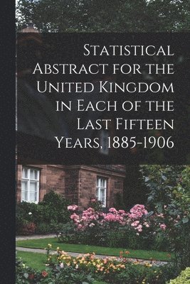 bokomslag Statistical Abstract for the United Kingdom in Each of the Last Fifteen Years, 1885-1906