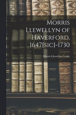 Morris Llewellyn 1872-1960 Cooke, Morris Llewellyn Cooke - Morris Llewellyn of Haverford, 1647[sic]-1730, Häftad