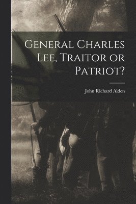 bokomslag General Charles Lee, Traitor or Patriot?