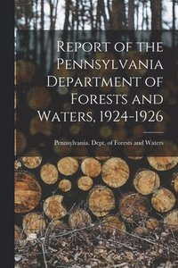 bokomslag Report of the Pennsylvania Department of Forests and Waters, 1924-1926