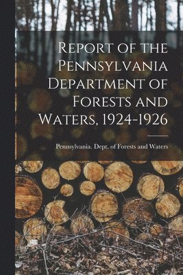 Pennsylvania Dept of Forests and Wa - Report of the Pennsylvania Department of Forests and Waters, 1924-1926, Häftad