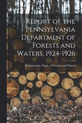 Report of the Pennsylvania Department of Forests and Waters, 1924-1926 1