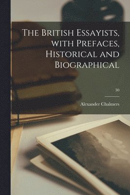 Alexander 1759-1834 Chalmers, Alexander Chalmers - British Essayists, With Prefaces, Historical and Biographical; 30, Häftad