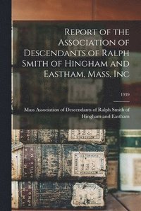 bokomslag Report of the Association of Descendants of Ralph Smith of Hingham and Eastham, Mass. Inc; 1939