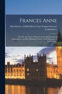 bokomslag Frances Anne: the Life and Times of Frances Anne, Marchioness of Londonderry, and Her Husband, Charles, Third Marquess of Londonderr