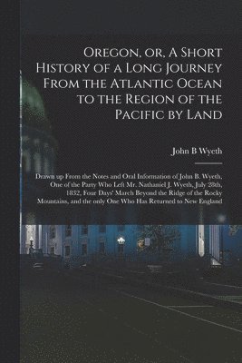 bokomslag Oregon, or, A Short History of a Long Journey From the Atlantic Ocean to the Region of the Pacific by Land [microform]