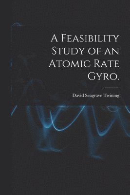 David Seagrave Twining - A Feasibility Study of an Atomic Rate Gyro., Häftad