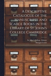 bokomslag A Descriptive Catalogue of the Manuscripts and Scarce Books in the Library of St. John's College Cambridge