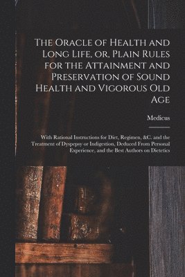 bokomslag The Oracle of Health and Long Life, or, Plain Rules for the Attainment and Preservation of Sound Health and Vigorous Old Age