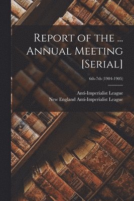 Mass ). Anti-Imperialist League (Boston, New England Anti-Imperialist League - Report of the ... Annual Meeting [serial]; 6th-7th (1904-1905), Häftad