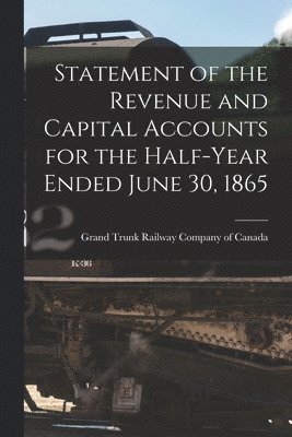 Grand Trunk Railway Company Of Canada - Statement of the Revenue and Capital Accounts for the Half-year Ended June 30, 1865 [microform], Häftad
