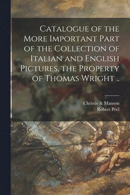 Christie & Manson, Robert Peel - Catalogue of the More Important Part of the Collection of Italian and English Pictures, the Property of Thomas Wright .., Häftad