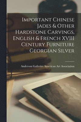 bokomslag Important Chinese Jades & Other Hardstone Carvings, English & French XVIII Century Furniture Georgian Silver