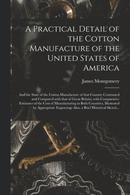 A Practical Detail of the Cotton Manufacture of the United States of America [microform] 1