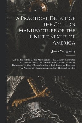 Practical Detail of the Cotton Manufacture of the United States of America [microform]
