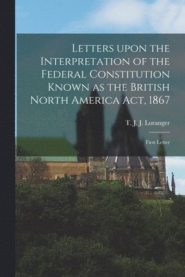 bokomslag Letters Upon the Interpretation of the Federal Constitution Known as the British North America Act, 1867 [microform]