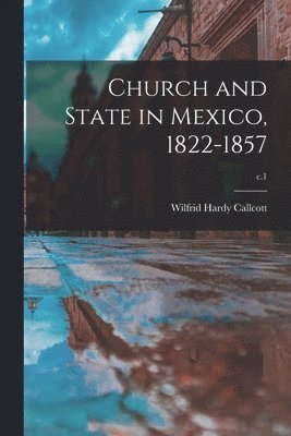 Church and State in Mexico, 1822-1857; c.1 1