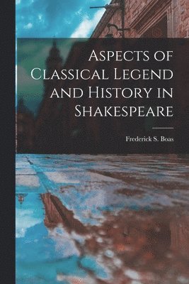 Aspects of Classical Legend and History in Shakespeare 1