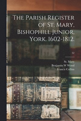 Benjamin W Wood, Francis Collins, Benjamin W. Wood, St Mary (Church Bishophill) - Parish Register of St. Mary, Bishophill Junior, York. 1602-1812.; 52, Häftad