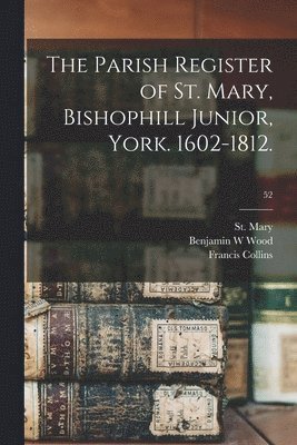 The Parish Register of St. Mary, Bishophill Junior, York. 1602-1812.; 52 1