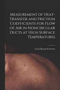 bokomslag Measurement of Heat-transfer and Friction Coefficients for Flow of Air in Noncircular Ducts at High Surface Temperatures