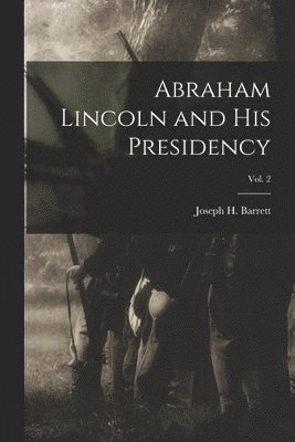 bokomslag Abraham Lincoln and His Presidency; Vol. 2