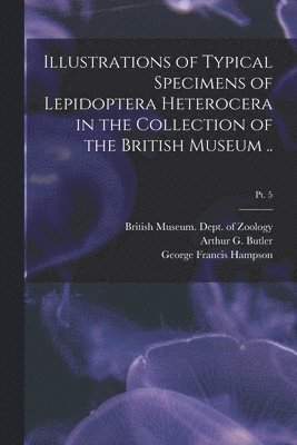 Illustrations of Typical Specimens of Lepidoptera Heterocera in the Collection of the British Museum ..; pt. 5 1