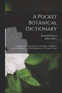 bokomslag A Pocket Botanical Dictionary; Comprising the Names, History, and Culture of All Plants Known in Britain; With a Full Explanation of Technical Terms