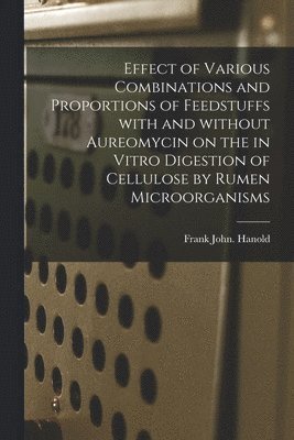 bokomslag Effect of Various Combinations and Proportions of Feedstuffs With and Without Aureomycin on the in Vitro Digestion of Cellulose by Rumen Microorganism